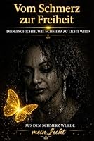 Vom Schmerz zur Freiheit: Die Geschichte, wie sich Schmerz in Licht verwandelt (German Edition) B0H32VWZBW Book Cover
