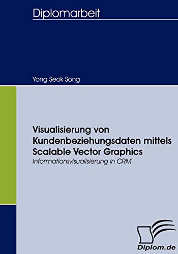 Visualisierung von Kundenbeziehungsdaten mittels Scalable Vector Graphics: Informationsvisualisierung in CRM (German Edition)