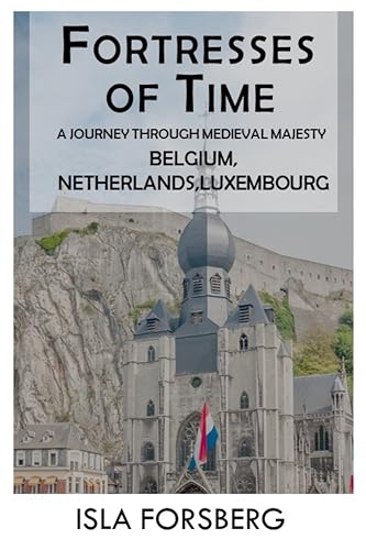 Fortresses of Time: A Journey Through Medieval Majesty (Belgium, Netherlands, Luxembourg): Explore the Grandeur of Historic Castles and Palaces (Full-color ... Realms: The Fairy-Tale Castle of Europe)