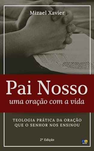 PAI NOSSO: UMA ORAÇÃO COM A VIDA: Teologia prática da oração que o Senhor nos ensinou