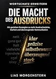 Wortschatz erweitern - Die Macht des Ausdrucks: Mit gezielten Strategien zu mehr Ausdrucksstärke, Klarheit und überzeugender Kommunikation