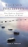 Focused Positivity: The Path to Success and Peace of Mind