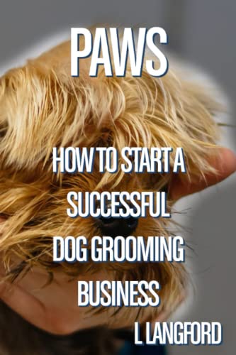 Paws How To Start A Successful Dog Grooming Business: How To Start A Successful Dog Grooming Business