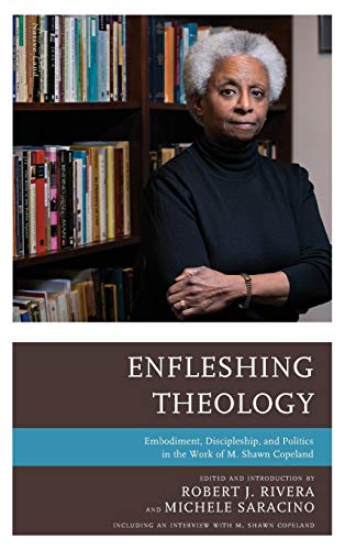 Enfleshing Theology: Embodiment, Discipleship, and Politics in the Work of M. Shawn Copeland Enfleshing Theology: Embodiment, Discipleship, and Politics in the Work of M. Shawn Copeland