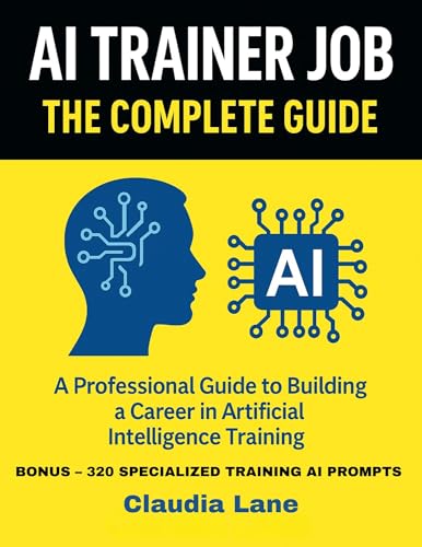 AI TRAINER JOB: The Complete Guide: A Professional Guide to Building a Career in Artificial Intelligence Training