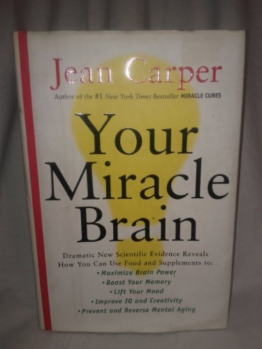 Your Miracle Brain: Dramatic New Scientific Evidence Reveals How You Can Use Food and Supplements To: Maximize Brain Power, Boost Your Memory, Lift ... Creativity, Prevent and Reverse Mental Aging