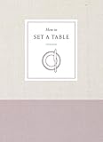 How to Set a Table: Inspiration, Ideas, and Etiquette for Hosting Friends and Family (How To Series)