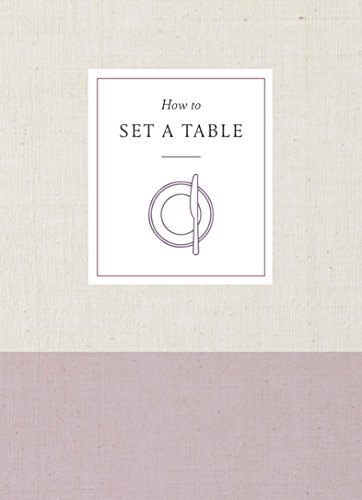How to Set a Table: Inspiration, Ideas, and Etiquette for Hosting Friends and Family (How To Series)