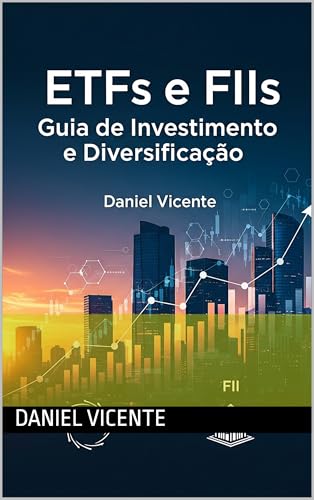 ETFs e FIIs: Guia de Investimento e Diversificação. Daniel Vicent...