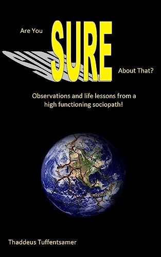 Are you SURE about that?: Observations and life lessons from a high functioning sociopath!