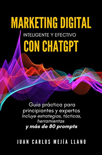 Marketing Digital Inteligente Y Efectivo Con Chatgpt: Guía Práctica Para Principiantes Y Expertos. Incluye Estrategias, Tácticas, Herramientas Y Más De 80 Prompts Marketing Digital Inteligente Y Efectivo Con Chatgpt: Guía Práctica Para Principiantes Y Expertos. Incluye Estrategias, Tácticas, Herramientas Y Más De 80 Prompts