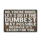 Creative Tin Sign No,You‘Re Right Let‘S Do It The Dumbest Way Possible Just Because It‘S Easier For You Metal Sign Home Wall Decor Art Room for Home Office Bedroom Funny Decoration Gift 6'x8'