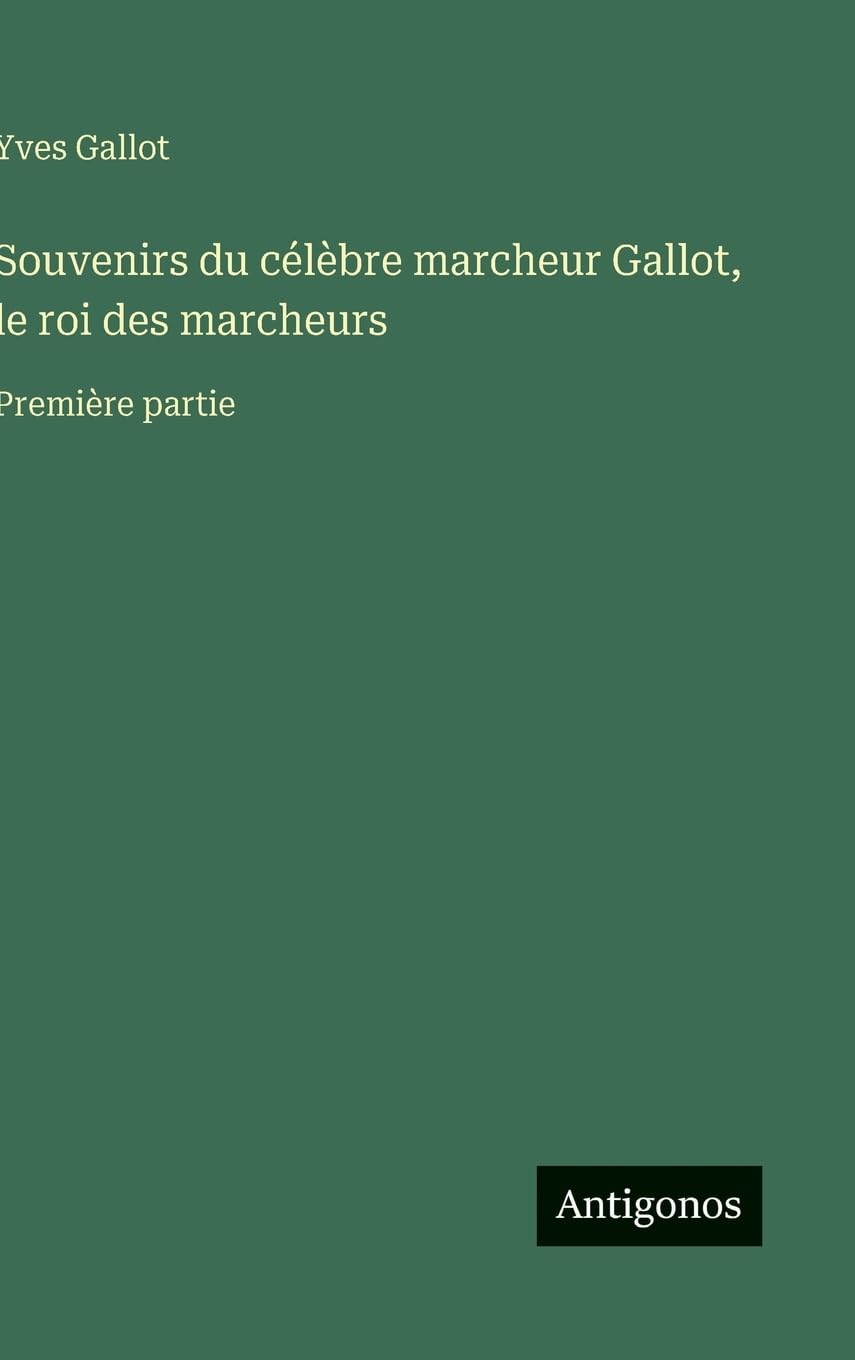 Souvenirs du célèbre marcheur Gallot, le roi des marcheurs: Première partie