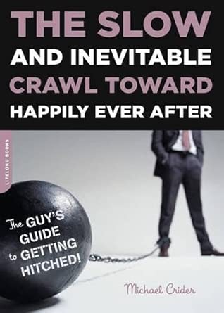 The Slow and Inevitable Crawl Toward Happily Ever After: The Guy's Guide to Getting Hitched The Slow and Inevitable Crawl Toward Happily Ever After: The Guy's Guide to Getting Hitched book cover