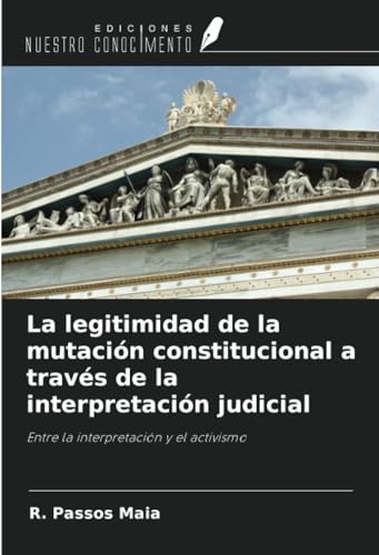 La legitimidad de la mutación constitucional a través de la interpretación judicial: Entre la interpretación y el activismo