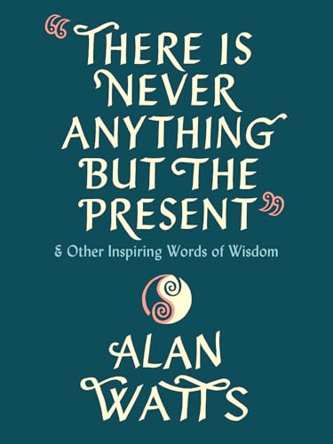 There Is Never Anything but the Present: And Other Inspiring Words of Wisdom