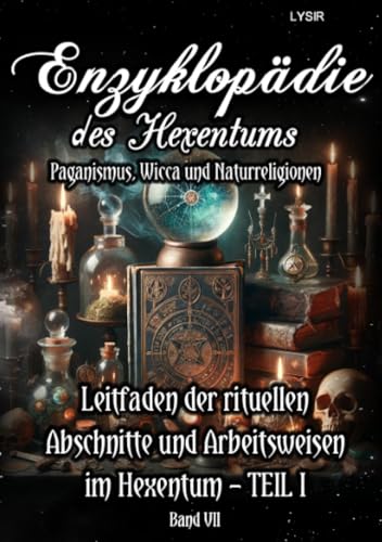 Enzyklopädie des Hexentums - Leitfaden der rituellen Abschnitte und Arbeitsweisen im Hexentum – TEIL I - Band 7: Paganismus, Wicca und Naturreligionen