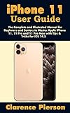 iPhone 11 User Guide: The Complete and Illustrated Manual for Beginners and Seniors to Master Apple iPhone 11, 11 Pro and 11 Pro Max with Tips & Tricks for iOS 14.5