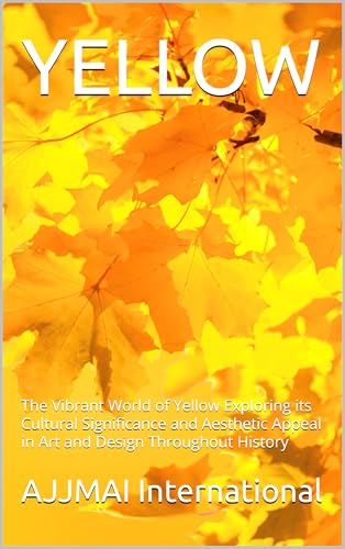 YELLOW: The Vibrant World of Yellow Exploring its Cultural Significance and Aesthetic Appeal in Art and Design Throughout History