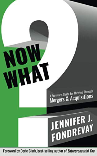 NOW WHAT?: A Survivor's Guide for Thriving Through Mergers & Acquisitions