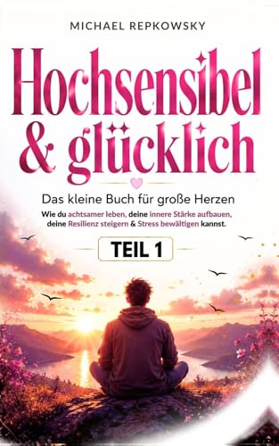 Hochsensibel und glücklich! Das kleine Buch für große Herzen: Wie du achtsamer leben, deine innere Stärke aufbauen, deine Resilienz steigern & Stress bewältigen kannst.