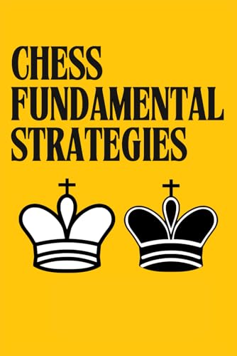 Chess Fundamental Strategies: Guide to Understanding and Improving in Chess: Tactics for Beginners You Need to Know to Become a Better Chess Player. ... (How To Play and Win at Chess Like a Master)