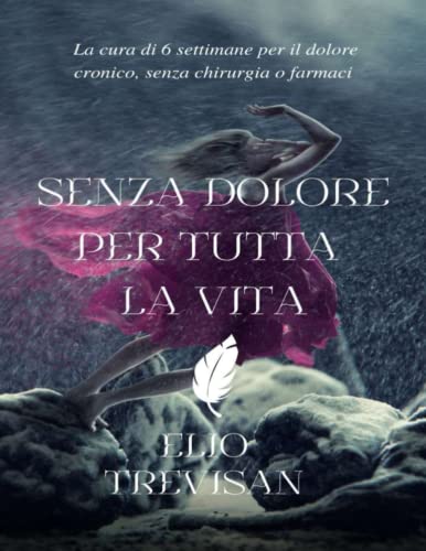 Senza dolore per tutta la vita: La cura di 6 settimane per il dolore cronico, senza chirurgia o farm