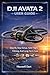 DJI AVATA 2 USER GUIDE: Step-By-Step Setup, Safe Flight, Filming, And Long-Term Care (English Edition)