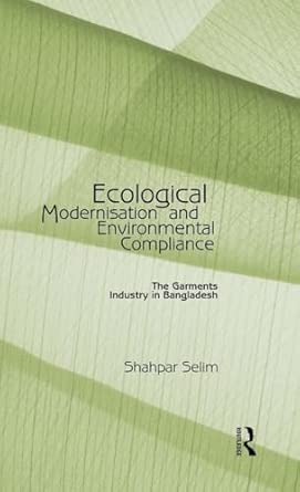 Ecological Modernisation and Environmental Compliance: The Garments Industry in Bangladesh Ecological Modernisation and Environmental Compliance: The Garments Industry in Bangladesh book cover