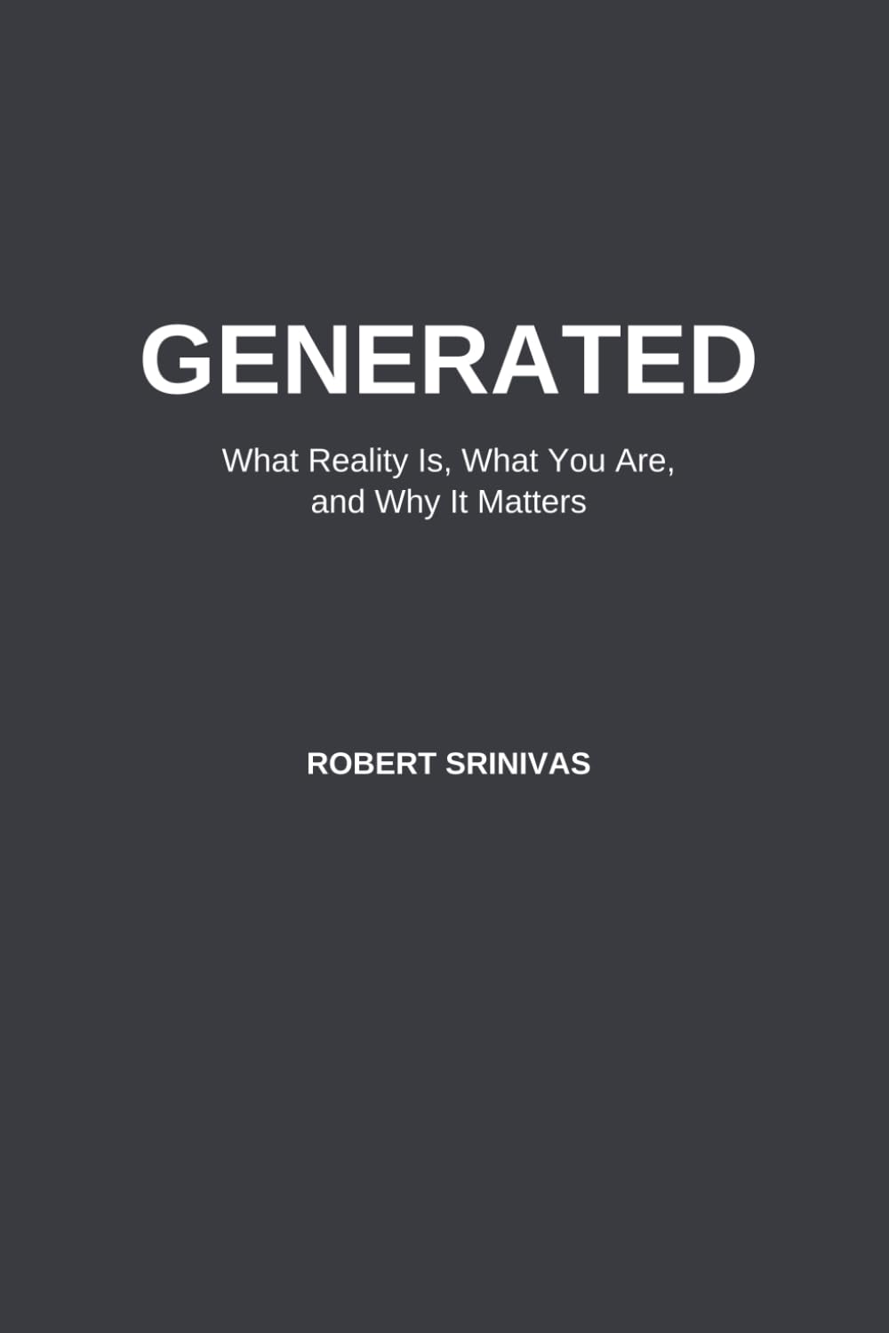 GENERATED: What Reality Is, What You Are, and Why It Matters
