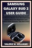  SAMSUNG GALAXY BUD 2 USER GUIDE.: A Complete Step By Step User Guide On How To Master Your New Samsung Galaxy Bud 2 For Beginners And Seniors With Pictures, Tips And Tricks.