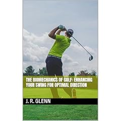 The Biomechanics of Golf: Enhancing Your Swing for Optimal Direction Audiobook By J. R. Glenn cover art