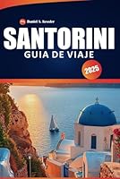 Santorini Guía De Viaje 2025: Explora pueblos históricos, playas vírgenes, información cultural, los mejores lugares para cenar y consejos de viaje para la famosa isla de Grecia (Spanish Edition) B0F5PRWGLM Book Cover