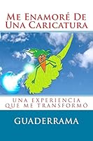 Me Enamore de Una Caricatura: Una Experiencia Que Me Transformo 1499598599 Book Cover