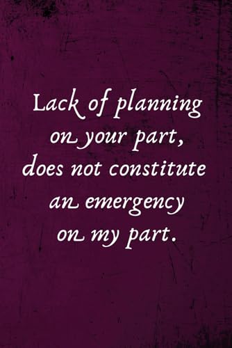 Lack of Planning on Your Part, Does Not Constitute an Emergency on My Part.: Office Lined Blank Notebook Journal with a funny saying on the outside