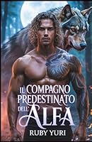 Il compagno predestinato dell'Alfa: Un compagno rifiutato seconda possibilità bambino segreto lupo mannaro mutaforma romanticismo (Italian Edition) B0FF367GRV Book Cover