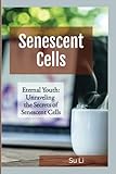 Eternal Youth: Unraveling the Secrets of Senescent Cells: A Journey into the Science of Aging and the Quest for Lifelong Health (The Secrets of Anti-Aging)