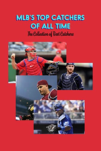 MLB’s Top Catchers of All Time: The Collection of Best Catchers: Major League Baseball's Catchers