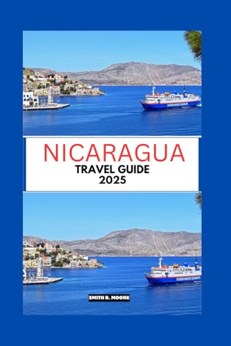 NICARAGUA TRAVEL GUIDE 2025: How to Travel Slower, Smarter, and Deeper Through a Land of Culture, Nature, and Contrasts
