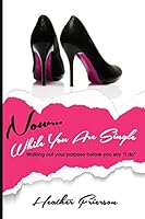 Now, While You Are Single: Walking Out Your Purpose Before You Say "I Do" 1507806388 Book Cover