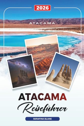 ATACAMA REISEFÜHRER 2026: Entdecken Sie versteckte Schätze, historische Sehenswürdigkeiten, Reisetipps und unvergessliche Urlaubserlebnisse