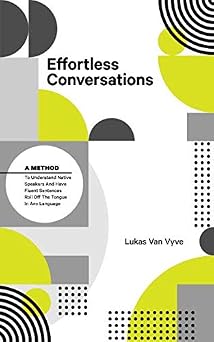Effortless Conversations A Method to Understand Native Speakers and Have Fluent Sentences Roll off the Tongue