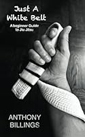 Just a White Belt: A beginner Guide to Jiu Jitsu B0CW2BY6N8 Book Cover
