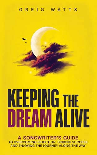 Keeping the Dream Alive: A Songwriter's Guide to Overcoming Rejection, Finding Success and Enjoying the Journey Along the Way