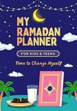 My Ramadan Planner for Kids & Teens: (Time to Change Myself) 30 Day Guide to Faith, Fasting & Good Deeds — Pray, Quran & Kindness Tracker Islamic Books (Islamic Books for Kids & Teens)