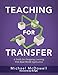 Teaching for Transfer: A Guide for Designing Learning with Real-World Application (a Guide to Instructional Strategies That Build Transferable Skills in K-12 Students)