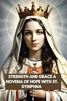 STRENGTH AND GRACE A NOVENA OF HOPE WITH ST. DYMPHNA: 9 DAYS NOVENA TO ST. DYMPHNA B0DD5NF2KC Book Cover