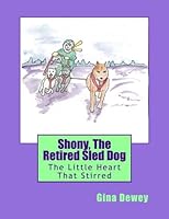 Shony, The Retired Sled Dog: The Little Heart That Stirred 1517142296 Book Cover