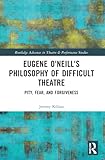 Eugene O'Neill's Philosophy of Difficult Theatre (Routledge Advances in Theatre & Performance Studies)