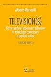 Television(S). Come Cambia L'esperienza Televisiva Tra Tecnologie Convergenti E Pratiche Social. Edizione Breve - 2